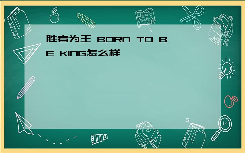 胜者为王 BORN TO BE KING怎么样