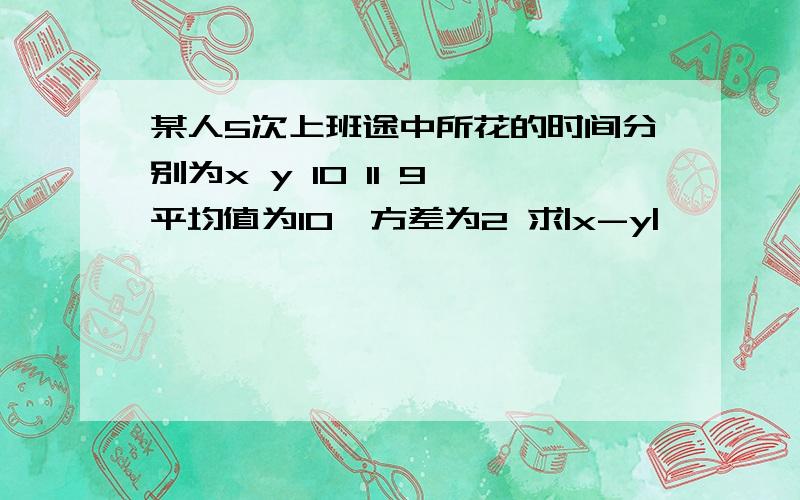 某人5次上班途中所花的时间分别为x y 10 11 9 平均值为10,方差为2 求|x-y|