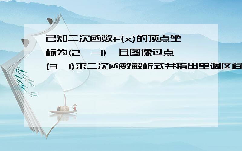 已知二次函数f(x)的顶点坐标为(2,-1),且图像过点(3,1)求二次函数解析式并指出单调区间当x属于【-1,3】求f(x)的值域