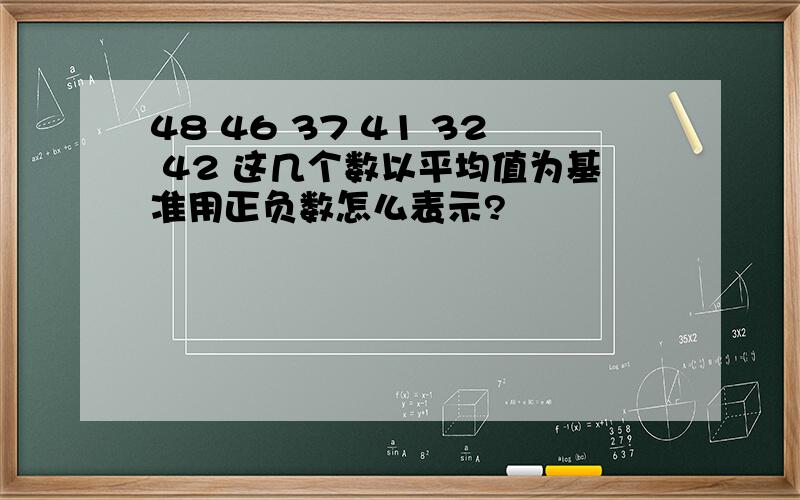 48 46 37 41 32 42 这几个数以平均值为基准用正负数怎么表示?