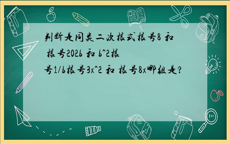 判断是同类二次根式根号8 和 根号202b 和 b^2根号1/b根号3x^2 和 根号8x哪组是?