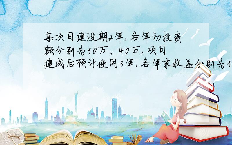 某顶目建设期2年,各年初投资额分别为30万、40万,项目建成后预计使用3年,各年末收益分别为35万元、45万元、55万元,若折现率10%.要求：计算项目建成后的总投资；计算项目投产日的总收益