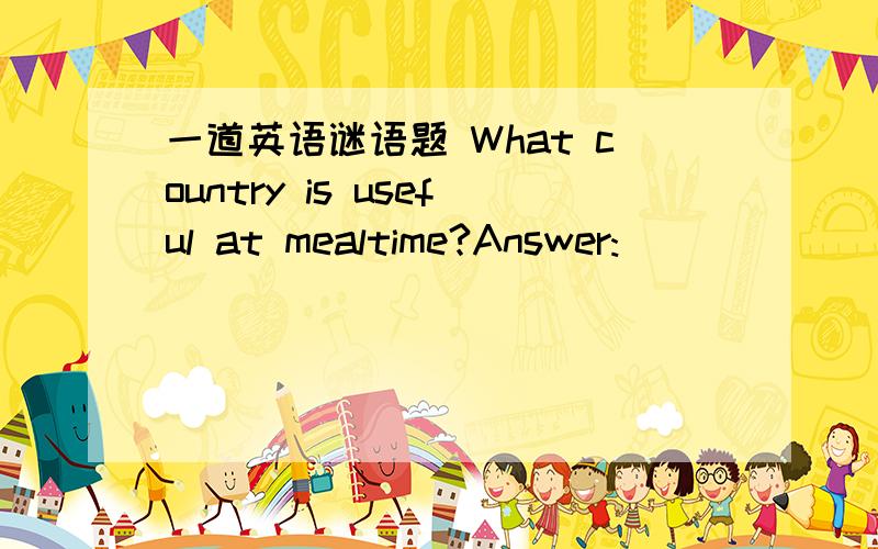 一道英语谜语题 What country is useful at mealtime?Answer:______