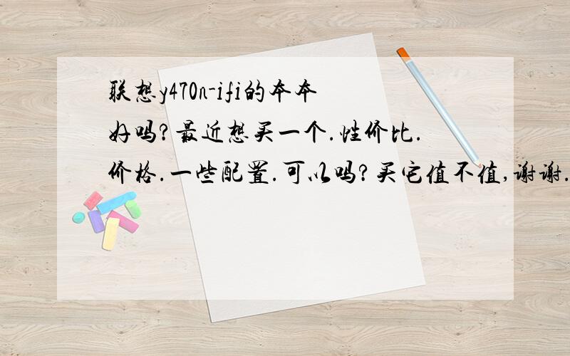 联想y470n-ifi的本本好吗?最近想买一个.性价比.价格.一些配置.可以吗?买它值不值,谢谢.希望在用这款本本的说说它的缺点或是优点...