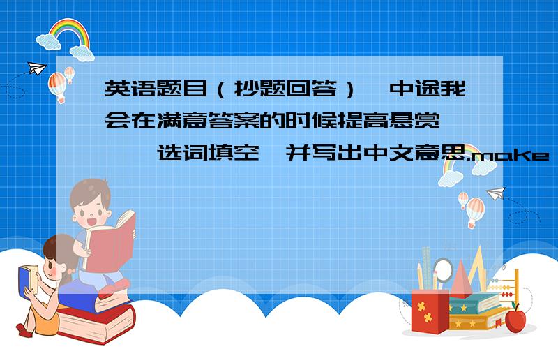 英语题目（抄题回答）【中途我会在满意答案的时候提高悬赏】一、选词填空,并写出中文意思.make  write  tell  go  paint  play  watch  read1.()a sign2.()a speech3.()a poem4.()stories5.()the guitar6.()a show7.()a pictu