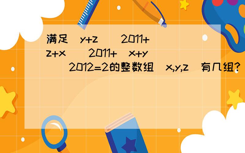 满足（y+z)^2011+(z+x)^2011+(x+y)^2012=2的整数组（x,y,z)有几组?