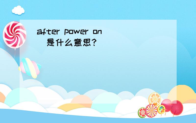 after power on  是什么意思?