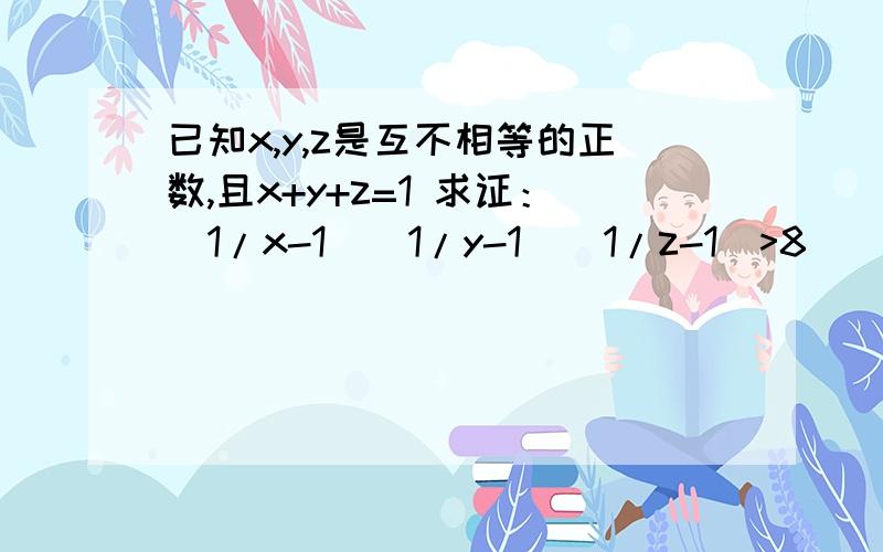 已知x,y,z是互不相等的正数,且x+y+z=1 求证：[1/x-1][1/y-1][1/z-1]>8