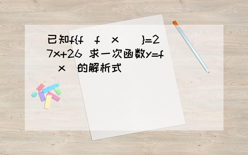 已知f{f[f(x)]}=27x+26 求一次函数y=f（x）的解析式