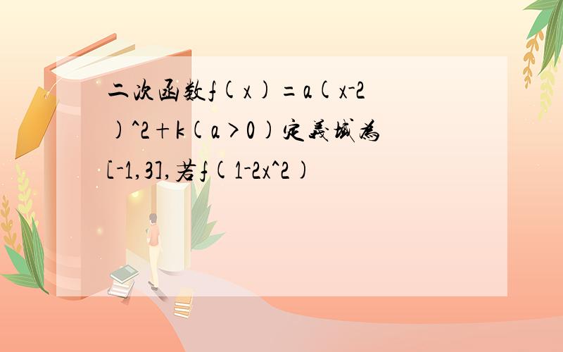 二次函数f(x)=a(x-2)^2+k(a>0)定义域为[-1,3],若f(1-2x^2)