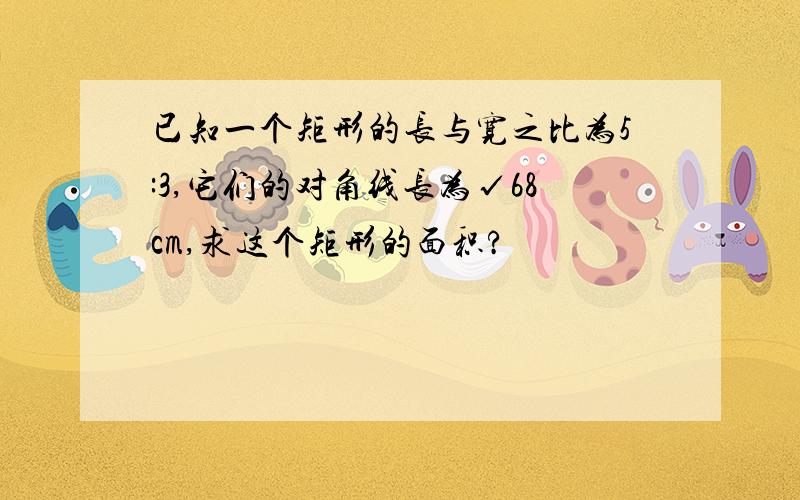 已知一个矩形的长与宽之比为5:3,它们的对角线长为√68cm,求这个矩形的面积?