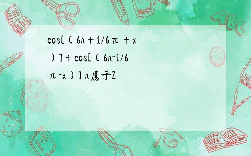 cos[(6n+1/6π+x)]+cos[(6n-1/6π-x)] n属于Z