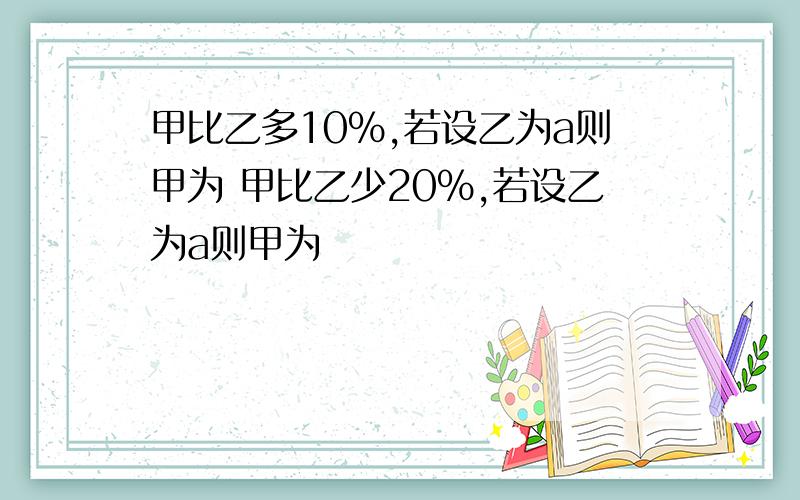 甲比乙多10％,若设乙为a则甲为 甲比乙少20％,若设乙为a则甲为