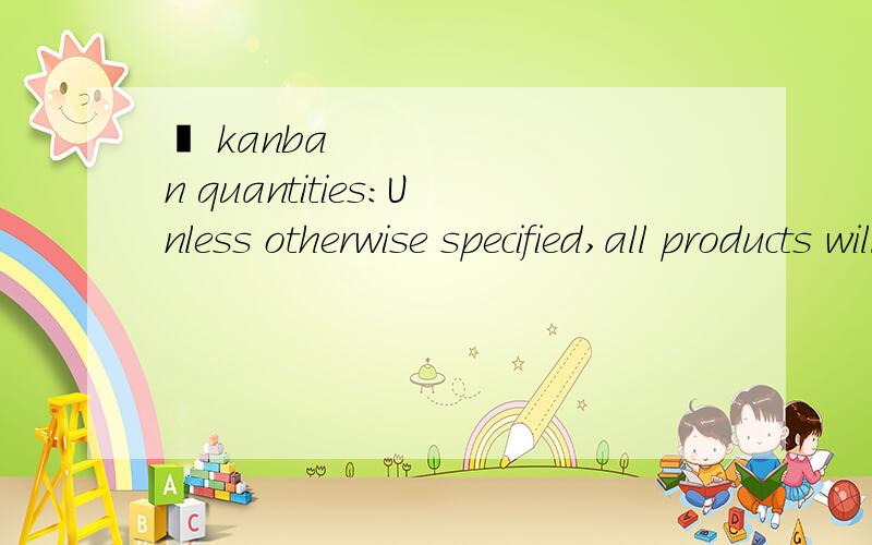  kanban quantities：Unless otherwise specified,all products will be shipped in kanban quantities on standard pallets.