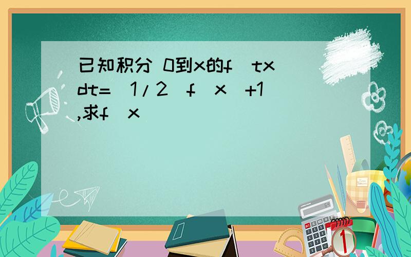 已知积分 0到x的f(tx)dt=(1/2)f(x)+1,求f(x)