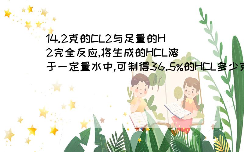 14.2克的CL2与足量的H2完全反应,将生成的HCL溶于一定量水中,可制得36.5%的HCL多少克?取此HCL40克与5克MNO2共热,共可制得CL2多少克?在此反应中多少克HCL被氧化?