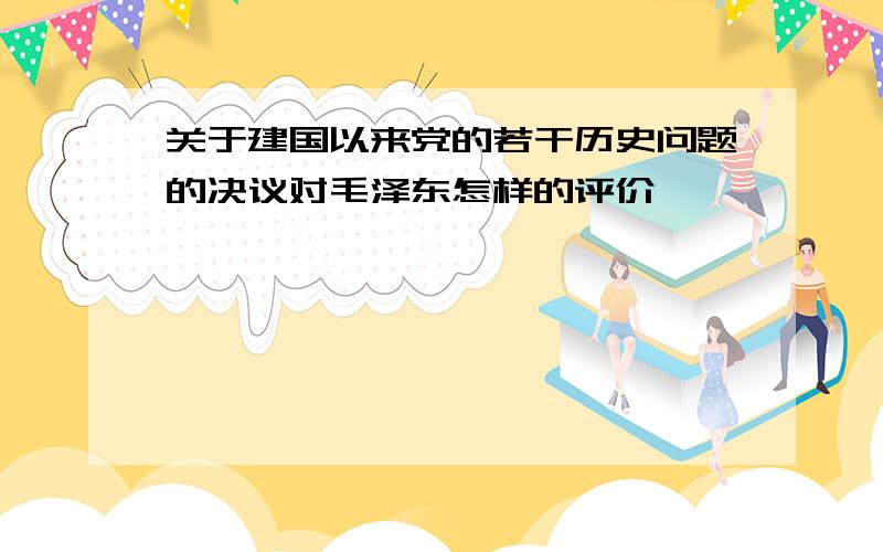 关于建国以来党的若干历史问题的决议对毛泽东怎样的评价