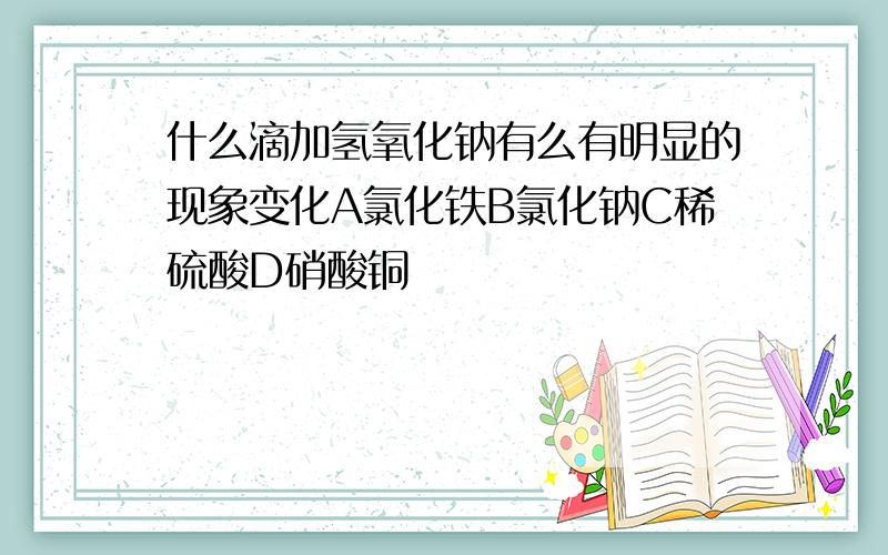 什么滴加氢氧化钠有么有明显的现象变化A氯化铁B氯化钠C稀硫酸D硝酸铜