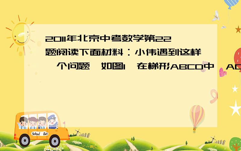 2011年北京中考数学第22题阅读下面材料：小伟遇到这样一个问题,如图1,在梯形ABCD中,AD∥BC,对角线AC,BD相交于点O．若梯形ABCD的面积为1,试求以AC,BD,AD+BC的长度为三边长的三角形的面积．小伟是