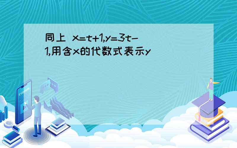 同上 x=t+1,y=3t-1,用含x的代数式表示y