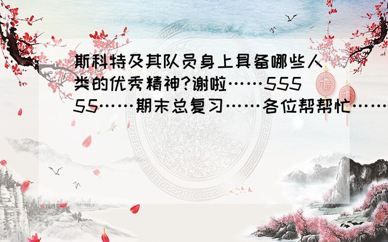 斯科特及其队员身上具备哪些人类的优秀精神?谢啦……55555……期末总复习……各位帮帮忙……