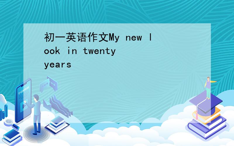 初一英语作文My new look in twenty years