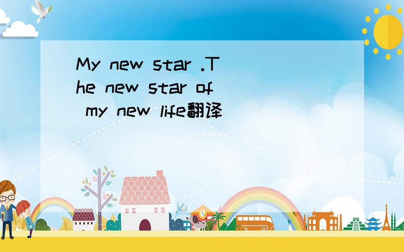 My new star .The new star of my new life翻译