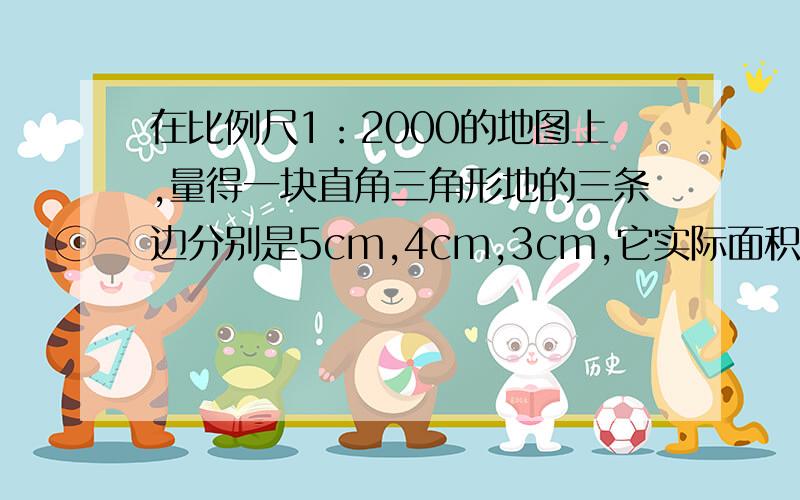 在比例尺1：2000的地图上,量得一块直角三角形地的三条边分别是5cm,4cm,3cm,它实际面积是?请写明过程