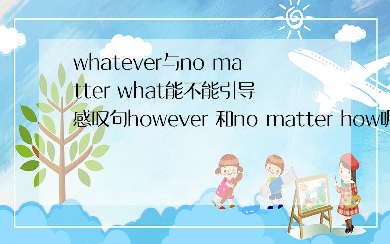 whatever与no matter what能不能引导感叹句however 和no matter how呢？看这个句子however amusing the story is,…………不是引导感叹句，而是由类似感叹句的结构，比如however adj n.is