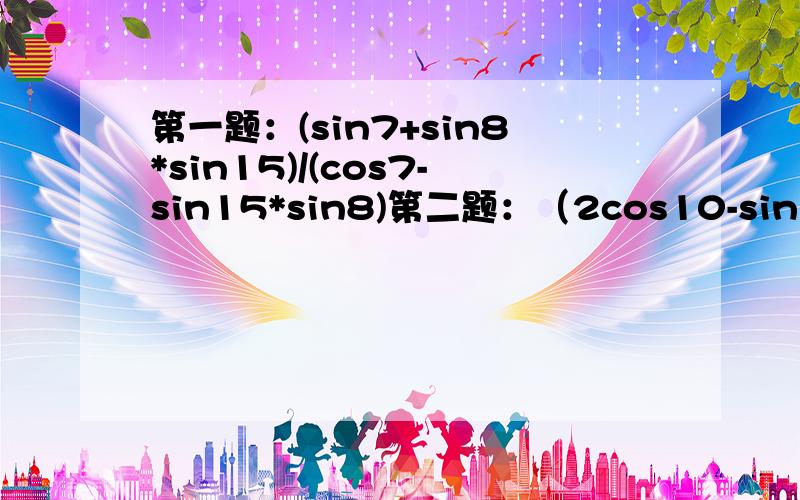 第一题：(sin7+sin8*sin15)/(cos7-sin15*sin8)第二题：（2cos10-sin20)/sin70都是求值,这里都是角度制的,角度符号我打不出来