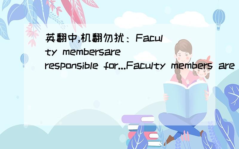 英翻中,机翻勿扰：Faculty membersare responsible for...Faculty members are responsible for ensuring that their own research with human subjects and that of the students they supervise are reviewed by the relevant committee and that the researc