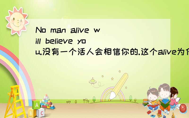 No man alive will believe you.没有一个活人会相信你的.这个alive为什么在man后面啊?alive是形容词应该在名词的前面才对啊