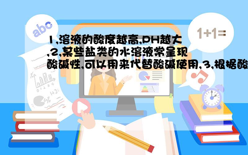 1,溶液的酸度越高,PH越大,2,某些盐类的水溶液常呈现酸碱性,可以用来代替酸碱使用,3,根据酸碱质子理论,碱不可能是阳离子