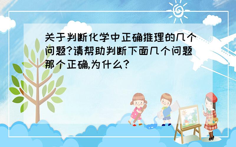 关于判断化学中正确推理的几个问题?请帮助判断下面几个问题那个正确,为什么?