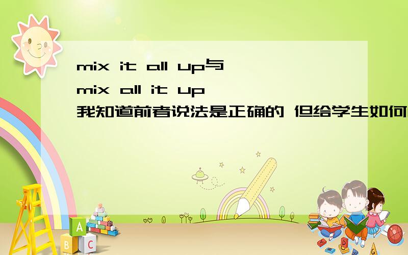 mix it all up与mix all it up 我知道前者说法是正确的 但给学生如何解释后一个