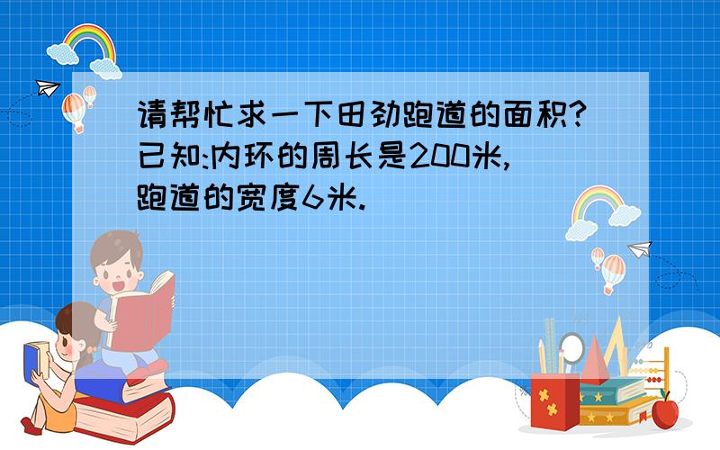 请帮忙求一下田劲跑道的面积?已知:内环的周长是200米,跑道的宽度6米.