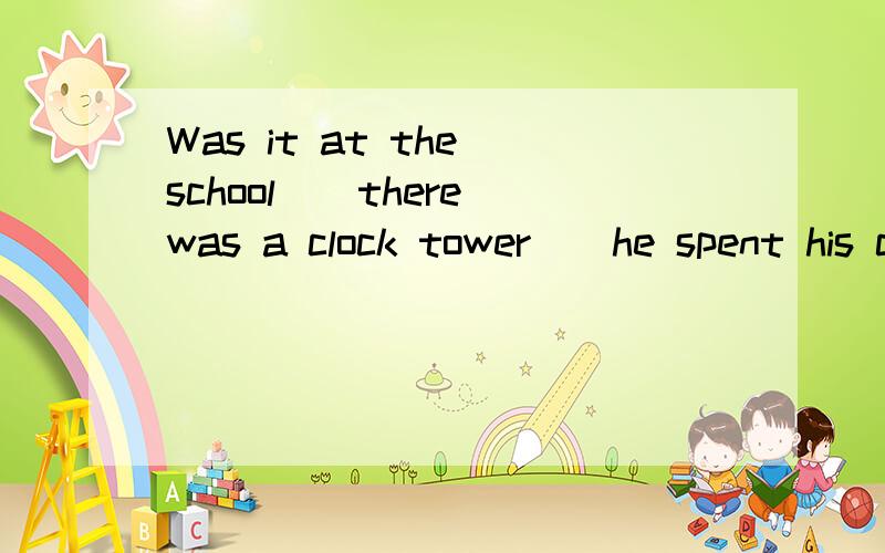 Was it at the school()there was a clock tower()he spent his childhood?为什么答案是WHERE和THAT?为什么不能两个都是强调句?there was a clock tower at the school.去掉was it...that 句子任然完整啊?