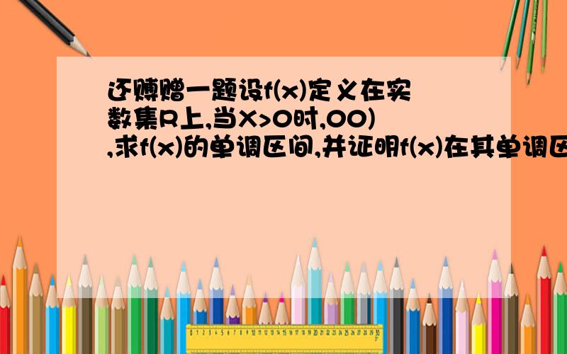 还赙赠一题设f(x)定义在实数集R上,当X>0时,00),求f(x)的单调区间,并证明f(x)在其单调区间上的单调性