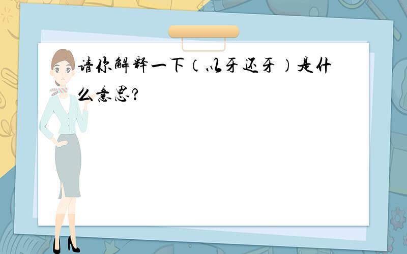 请你解释一下（以牙还牙）是什么意思?