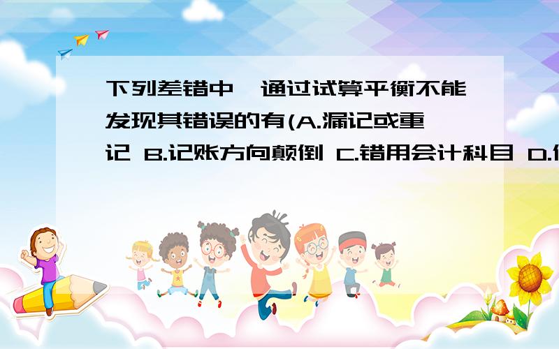 下列差错中,通过试算平衡不能发现其错误的有(A.漏记或重记 B.记账方向颠倒 C.错用会计科目 D.借贷双方中,一方多计金额,另一方少计金额