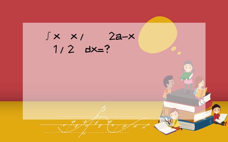∫x[x/[(2a-x)]^(1/2)dx=?