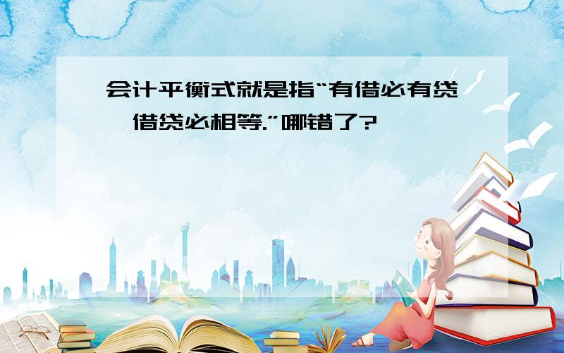 会计平衡式就是指“有借必有贷,借贷必相等.”哪错了?