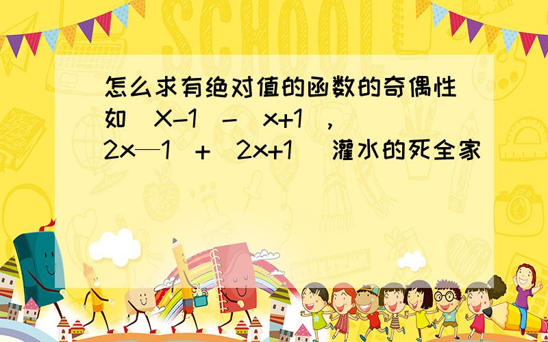 怎么求有绝对值的函数的奇偶性如[X-1]-[x+1],[2x—1]+[2x+1] 灌水的死全家