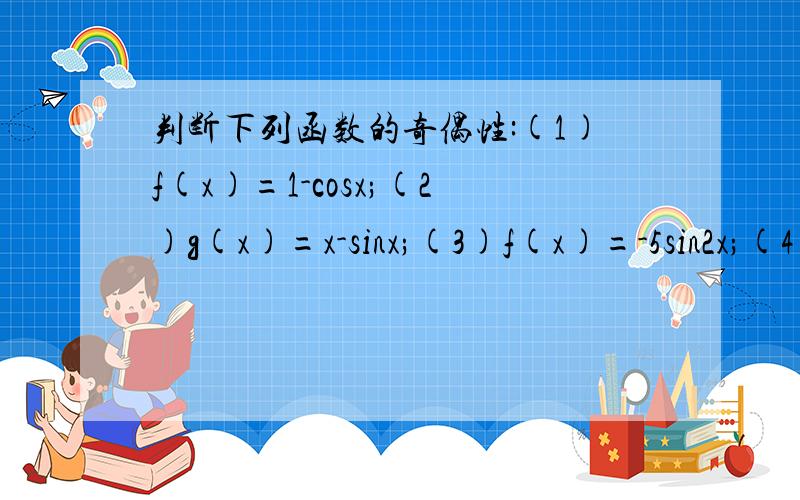 判断下列函数的奇偶性:(1)f(x)=1-cosx;(2)g(x)=x-sinx;(3)f(x)=-5sin2x;(4)f(x)=3cos(2x+5π/2)