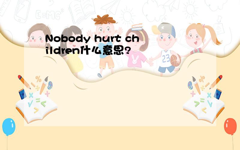 Nobody hurt children什么意思?