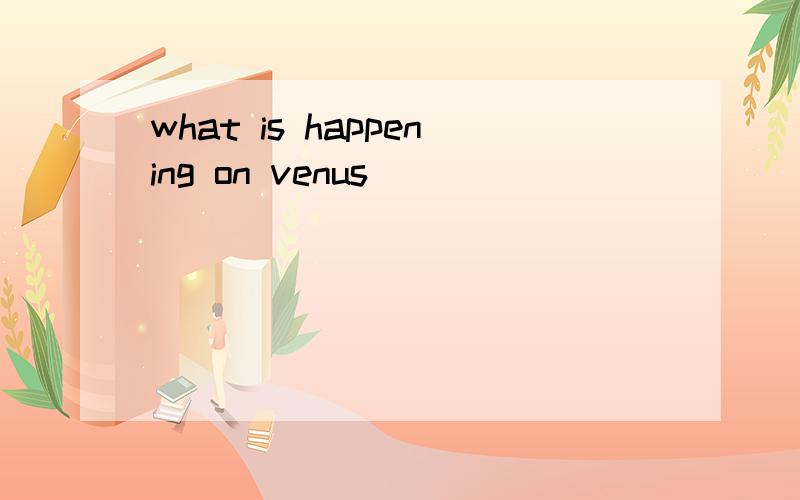 what is happening on venus