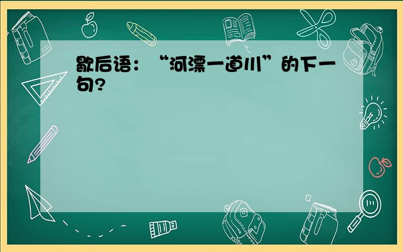 歇后语：“河漂一道川”的下一句?