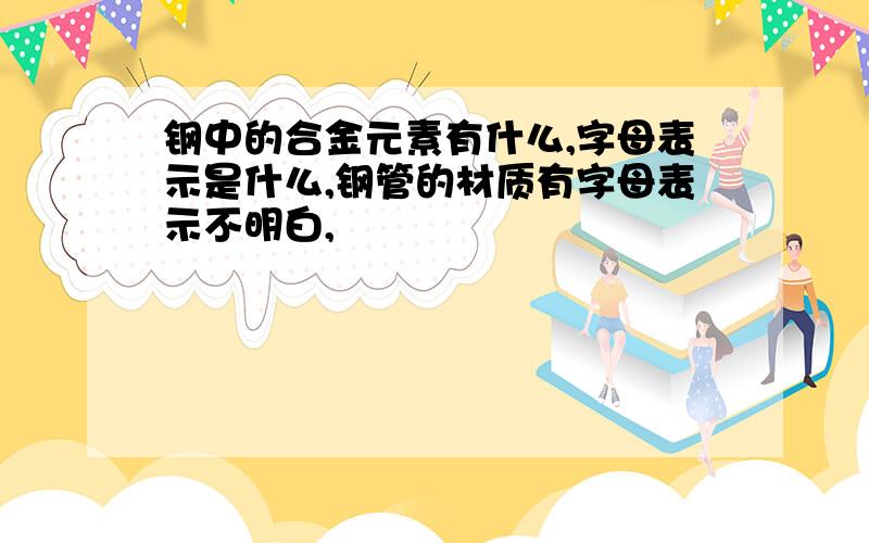 钢中的合金元素有什么,字母表示是什么,钢管的材质有字母表示不明白,