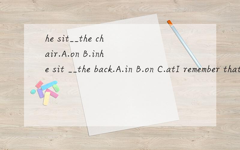 he sit__the chair.A.on B.inhe sit __the back.A.in B.on C.atI remember that we met each other __ last year.A.sometime B.some times