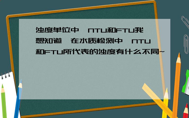 浊度单位中,NTU和FTU我想知道,在水质检测中,NTU和FTU所代表的浊度有什么不同~